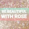 BE BEAUTIFUL WITH ROSE